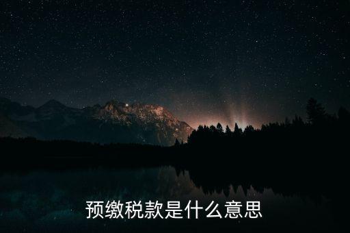 什么叫預(yù)繳稅款，預(yù)繳稅款是什么意思