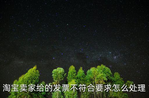 什么是不符合規(guī)定的發(fā)票，淘寶賣家給的發(fā)票不符合要求怎么處理