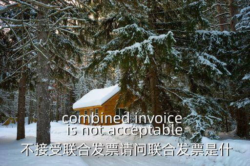 combined invoice is not acceptable 不接受聯(lián)合發(fā)票請(qǐng)問聯(lián)合發(fā)票是什