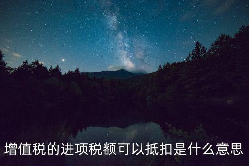 增值稅的進項稅額可以抵扣是什么意思