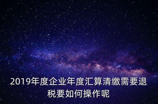 什么是匯算清繳退稅，匯算清繳退稅