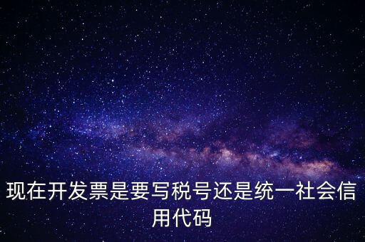 現(xiàn)在開發(fā)票是要寫稅號還是統(tǒng)一社會信用代碼