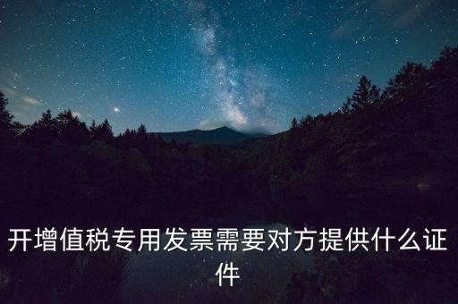 開增值稅專用發(fā)票需要對(duì)方提供什么證件