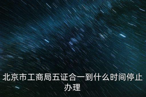 北京什么時候五證合一，是不是從16年10月之后就五證合一了讓北京奧特姆公司辦行嗎