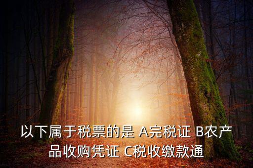 以下屬于稅票的是 A完稅證 B農產品收購憑證 C稅收繳款通