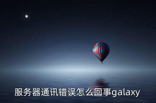 服務(wù)器通訊錯誤怎么回事galaxy