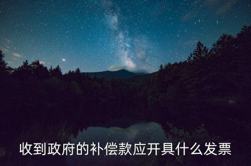 收到政府的補償款應開具什么發(fā)票