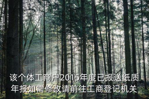 該個(gè)體工商戶(hù)2015年度已報(bào)送紙質(zhì)年報(bào)如需修改請(qǐng)前往工商登記機(jī)關(guān)