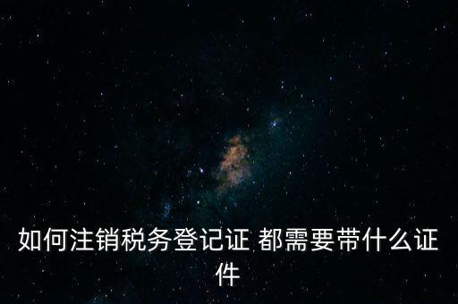 稅務(wù)登記注銷要帶什么，注銷企業(yè)一般扣稅賬戶需要攜帶什么去銀行