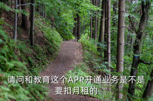 請(qǐng)問和教育這個(gè)APP開通業(yè)務(wù)是不是要扣月租的