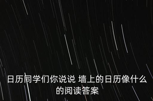 日歷同學們你說說 墻上的日歷像什么 的閱讀答案