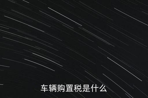 車輛購(gòu)置稅是什么