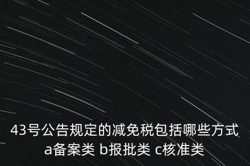 什么是核準類減免稅，43號公告規(guī)定的減免稅包括哪些方式a備案類 b報批類 c核準類