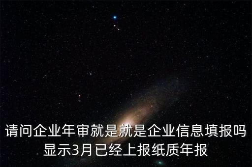 什么叫已上報紙質(zhì)年報，請問企業(yè)年審就是就是企業(yè)信息填報嗎顯示3月已經(jīng)上報紙質(zhì)年報