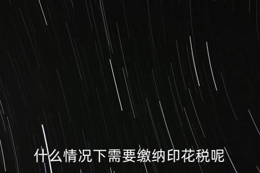 什么情況下需要繳納印花稅呢