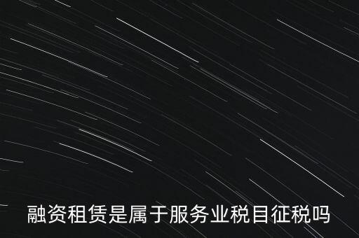 融資租賃屬于什么稅目，融資租賃交什么稅