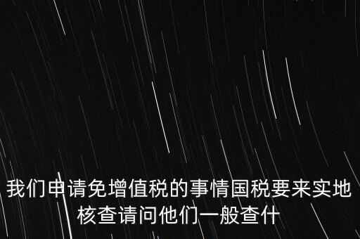 退稅實地核查查什么，小規(guī)模轉一般納稅人稅務機關實地查驗都有些什么內容