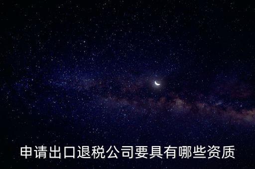 申請(qǐng)出口退稅公司要具有哪些資質(zhì)