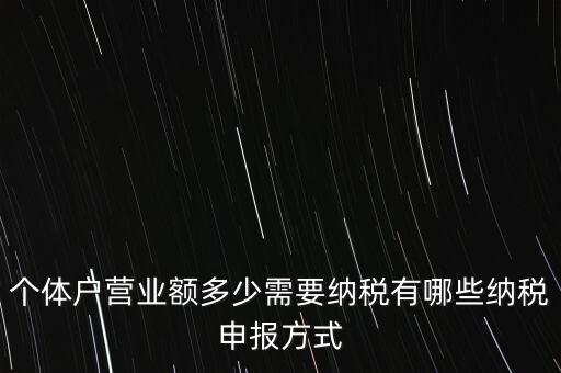 個(gè)體戶營(yíng)業(yè)額多少需要納稅有哪些納稅申報(bào)方式