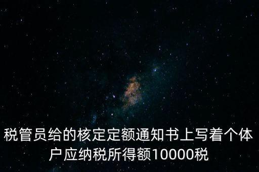 稅管員給的核定定額通知書上寫著個體戶應納稅所得額10000稅