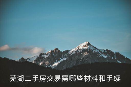 蕪湖什么時候網(wǎng)簽合同，蕪湖二手房交易需哪些材料和手續(xù)