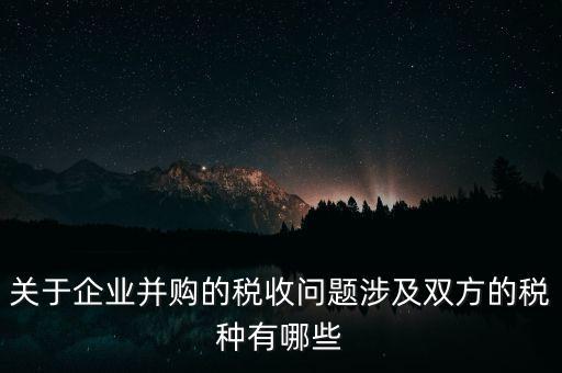 企業(yè)兼并涉及什么稅，企業(yè)并購涉及那些稅種