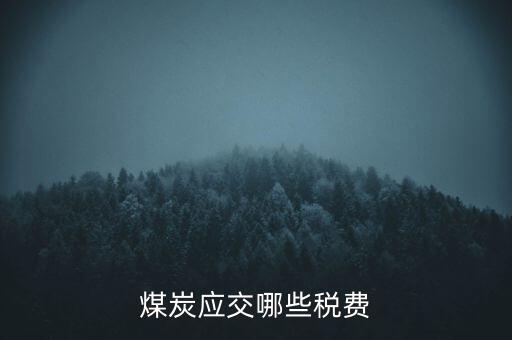 開采煤炭交什么稅，煤礦在國稅應該交什么稅