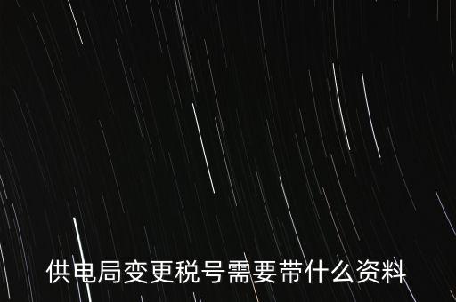 供電局變更稅號(hào)需要帶什么資料