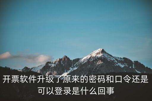 開票軟件升級(jí)了原來的密碼和口令還是可以登錄是什么回事