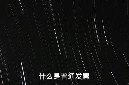 普通發(fā)票是什么發(fā)票，什么是普通發(fā)票