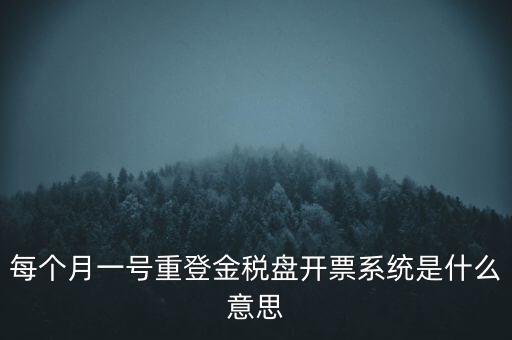 每個(gè)月一號(hào)重登金稅盤開票系統(tǒng)是什么意思