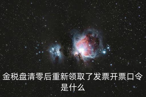 金稅盤登陸口令是什么意思，金稅盤清零后重新領(lǐng)取了發(fā)票開(kāi)票口令是什么