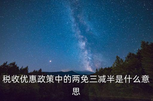 稅收雙過(guò)半什么意思，所得稅兩免三減半是什么意思