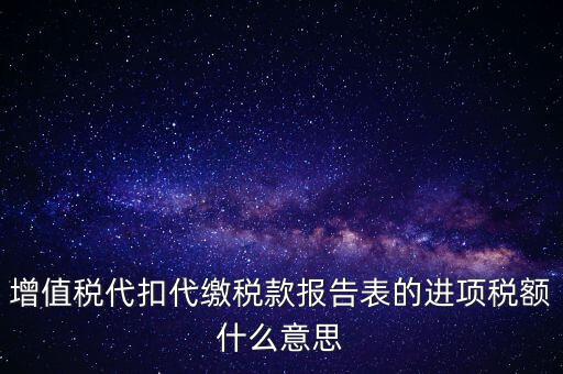 增值稅代扣代繳稅款報(bào)告表的進(jìn)項(xiàng)稅額什么意思