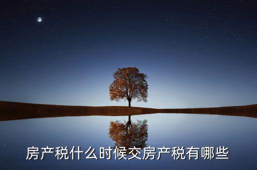 什么時(shí)候交房產(chǎn)稅，房子什么時(shí)候交稅