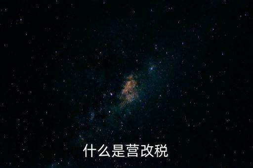 什么是營改增值稅，什么是營改稅