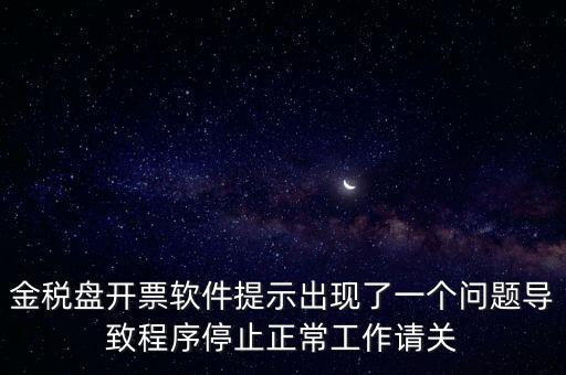 金稅盤開票軟件提示出現(xiàn)了一個問題導致程序停止正常工作請關