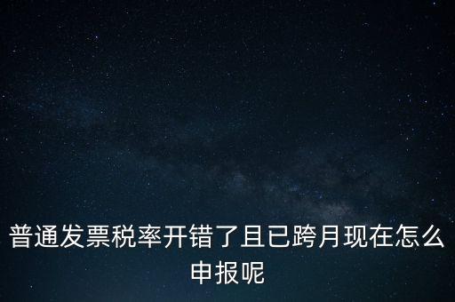 稅率錯了的普票按什么申報，增值稅普通發(fā)票稅率開錯怎么報稅