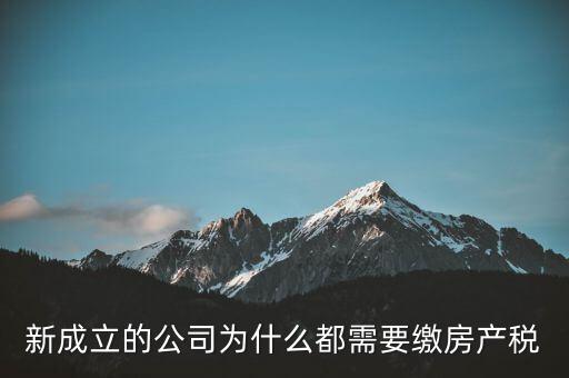 房產(chǎn)稅為什么要企業(yè)交，房地產(chǎn)開發(fā)項目時為什么要繳納企業(yè)所得稅