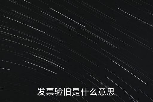 什么情況發(fā)票驗舊，發(fā)票驗舊是什么意思