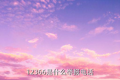 12366投訴要提供什么，12366是什么舉報(bào)電話