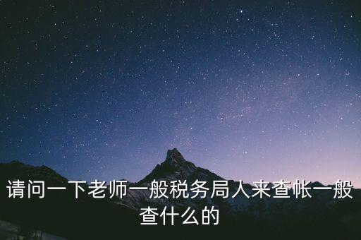 請(qǐng)問(wèn)一下老師一般稅務(wù)局人來(lái)查帳一般查什么的