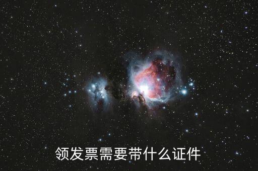 領發(fā)票需要帶什么證，領發(fā)票需要帶什么證件