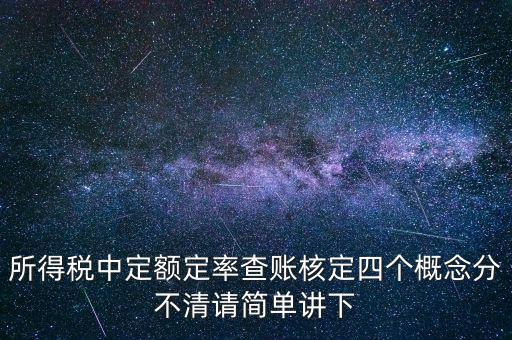 所得稅中定額定率查賬核定四個概念分不清請簡單講下