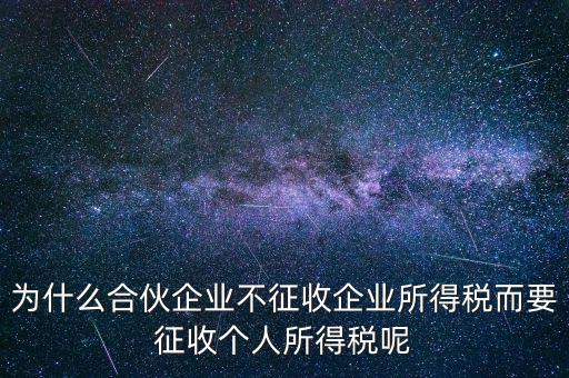 為什么合伙企業(yè)不征收企業(yè)所得稅而要征收個人所得稅呢