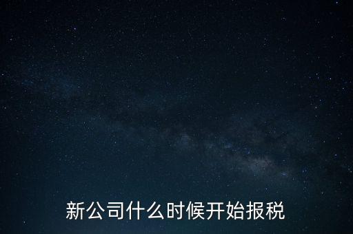 新公司什么時(shí)候開始報(bào)稅