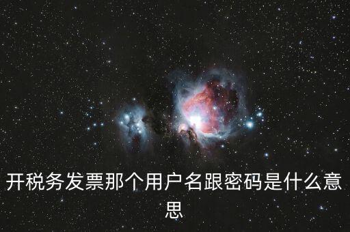 國稅登陸用戶名密碼是什么意思，開稅務(wù)發(fā)票那個用戶名跟密碼是什么意思