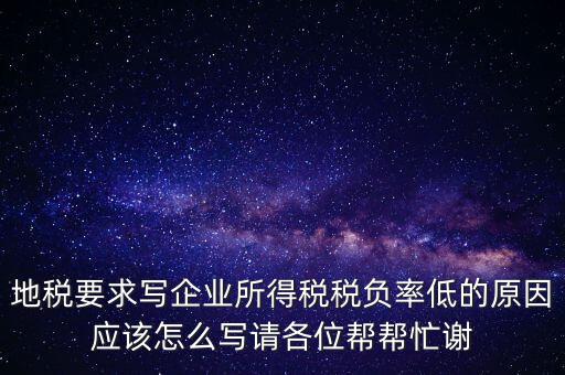 地稅要求寫企業(yè)所得稅稅負率低的原因應(yīng)該怎么寫請各位幫幫忙謝