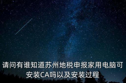 請問有誰知道蘇州地稅申報家用電腦可安裝CA嗎以及安裝過程