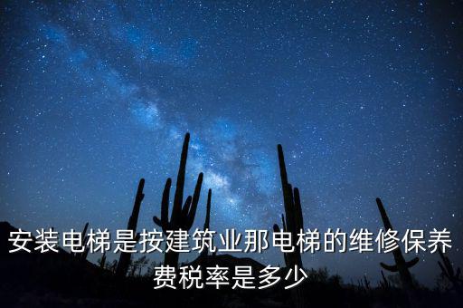 安裝電梯是按建筑業(yè)那電梯的維修保養(yǎng)費稅率是多少